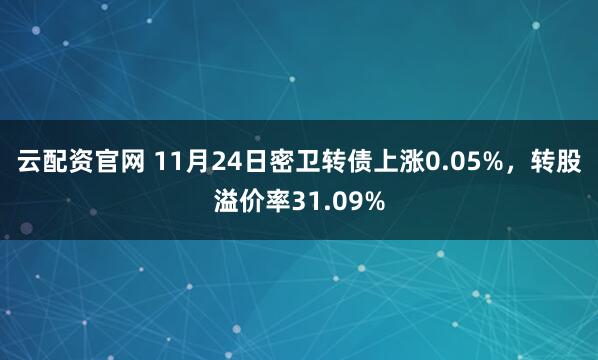云配资官网 11月24日密卫转债上涨0.05%，转股溢价率31.09%