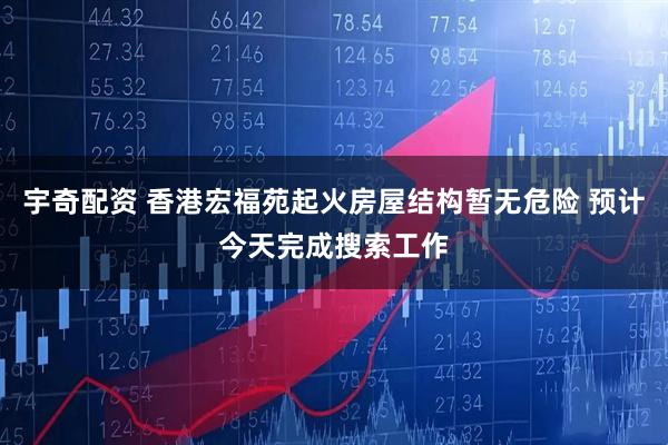 宇奇配资 香港宏福苑起火房屋结构暂无危险 预计今天完成搜索工作