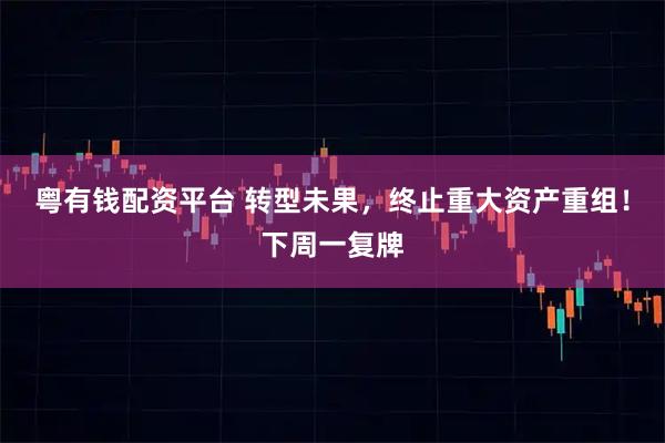 粤有钱配资平台 转型未果，终止重大资产重组！下周一复牌